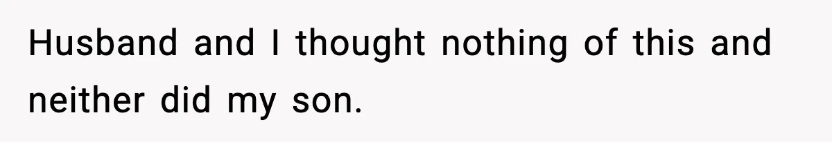 Husband and I thought nothing of this and neither did my son.