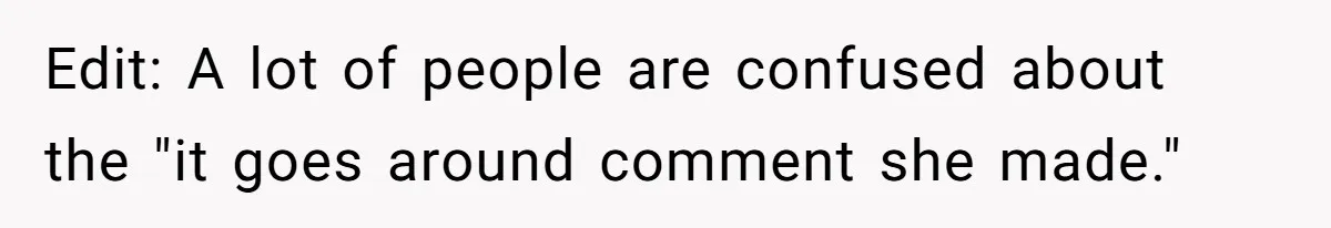 Edit: A lot of people are confused about the "it goes around comment she made."