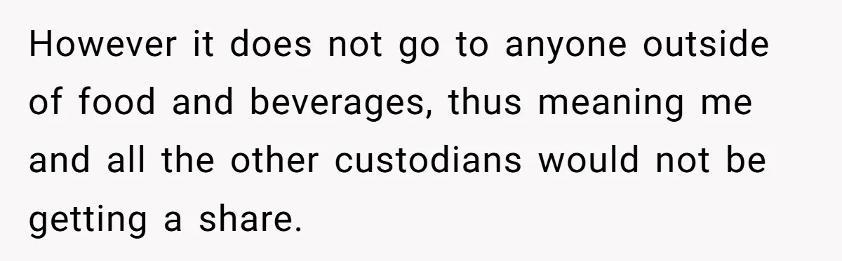 However it does not go to anyone outside of food and beverages, thus meaning me and all the other custodians would not be getting a share.