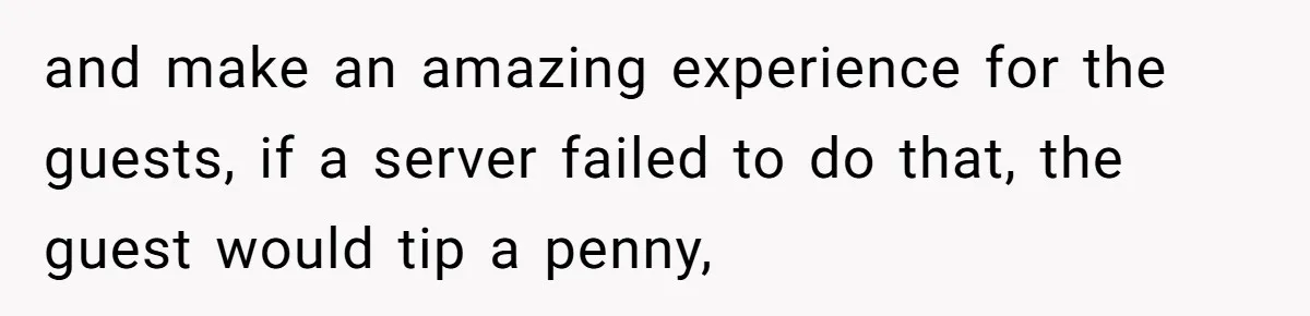 and make an amazing experience for the guests, if a server failed to do that, the guest would tip a penny,