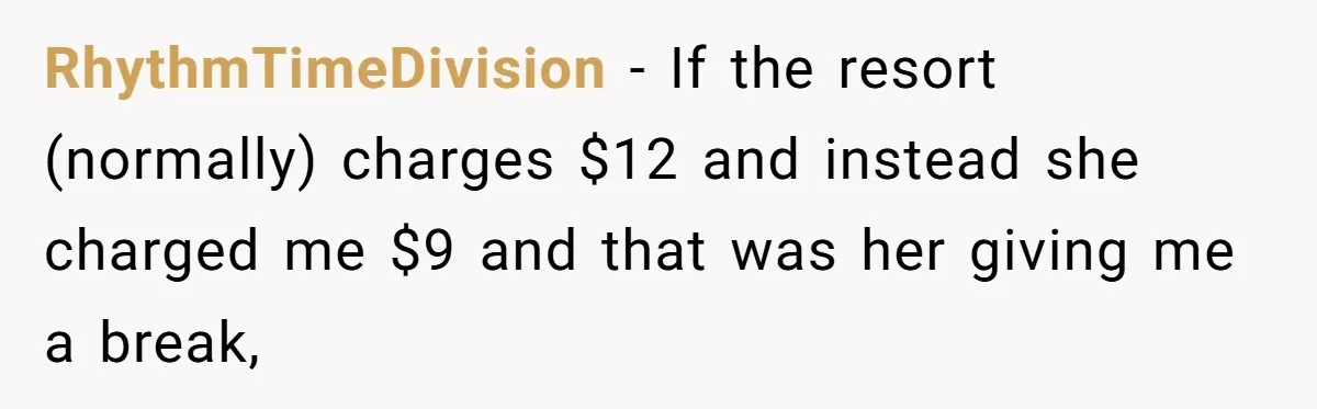 RhythmTimeDivision − If the resort (normally) charges $12 and instead she charged me $9 and that was her giving me a break,