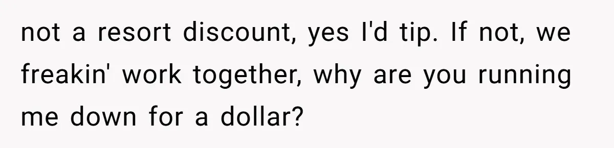 not a resort discount, yes I'd tip. If not, we freakin' work together, why are you running me down for a dollar?