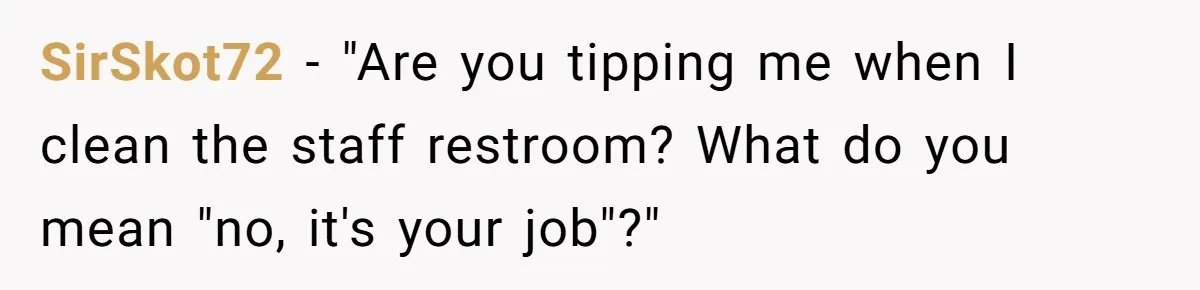 SirSkot72 − "Are you tipping me when I clean the staff restroom? What do you mean "no, it's your job"?"