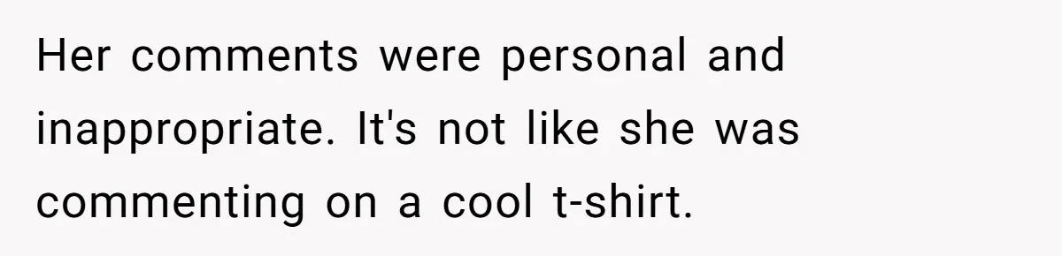 Her comments were personal and inappropriate. It's not like she was commenting on a cool t-shirt.
