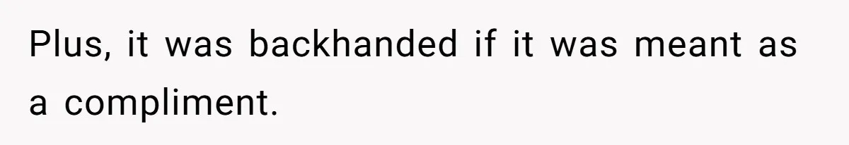 Plus, it was backhanded if it was meant as a compliment.