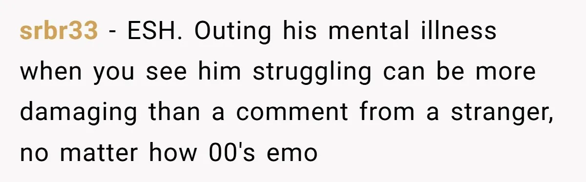 srbr33 − ESH. Outing his mental illness when you see him struggling can be more damaging than a comment from a stranger, no matter how 00's emo