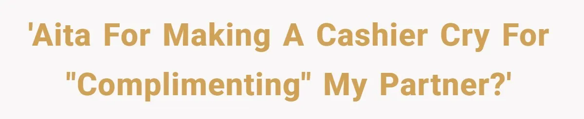 'Aita for making a cashier cry for "complimenting" my partner?'