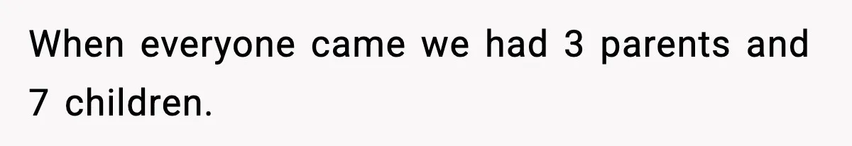 When everyone came we had 3 parents and 7 children.