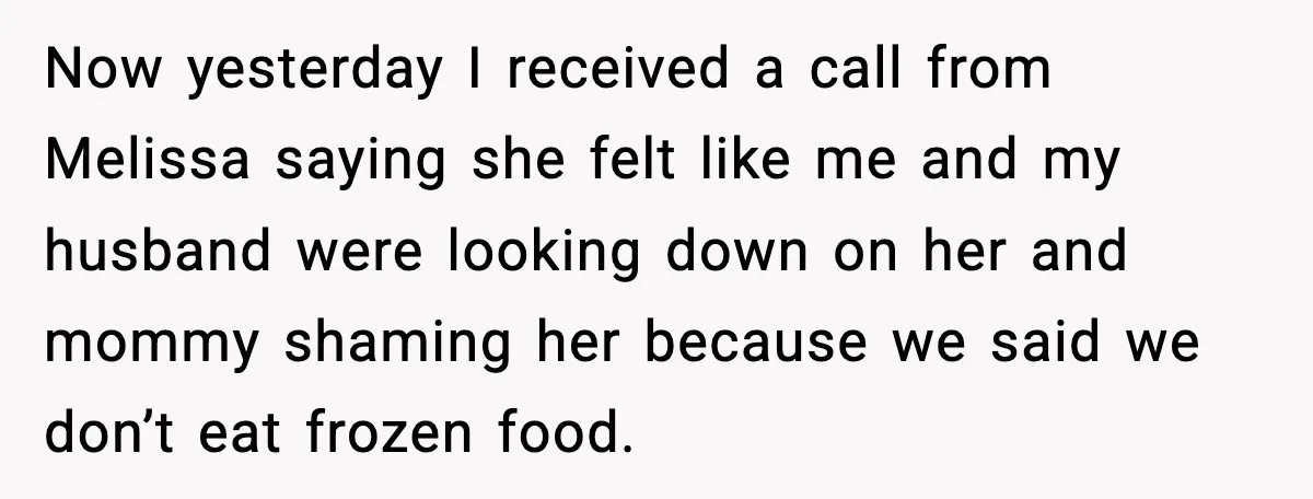 Now yesterday I received a call from Melissa saying she felt like me and my husband were looking down on her and mommy shaming her because we said we don’t...