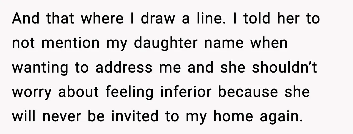 And that where I draw a line. I told her to not mention my daughter name when wanting to address me and she shouldn’t worry about feeling inferior because she...