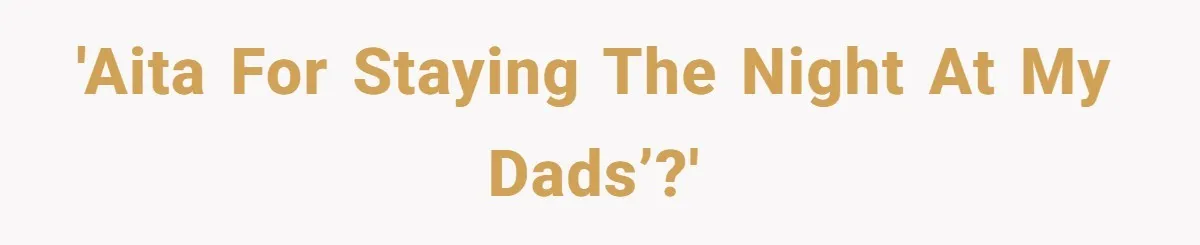 'AITA for staying the night at my dads’?'