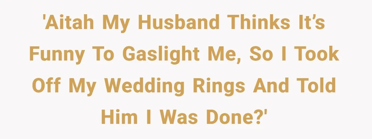 'AITAH My husband thinks it’s funny to gaslight me, so I took off my wedding rings and told him I was done?'