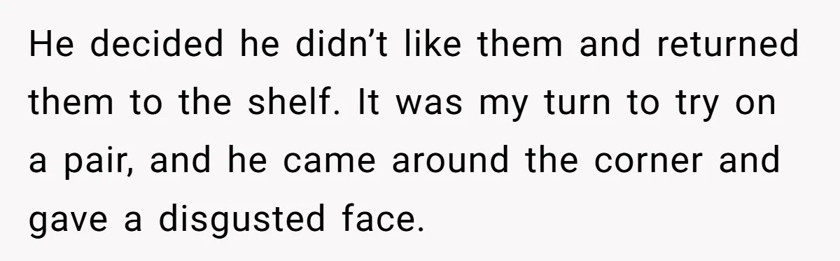 He decided he didn’t like them and returned them to the shelf. It was my turn to try on a pair, and he came around the corner and gave a...
