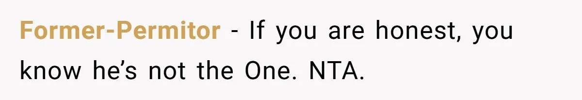 Former-Permitor − If you are honest, you know he’s not the One. NTA.