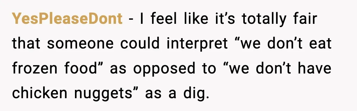 YesPleaseDont − I feel like it’s totally fair that someone could interpret “we don’t eat frozen food” as opposed to “we don’t have chicken nuggets” as a dig.