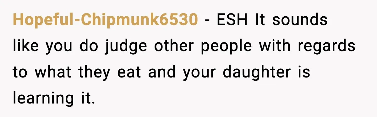 Hopeful-Chipmunk6530 − ESH It sounds like you do judge other people with regards to what they eat and your daughter is learning it.