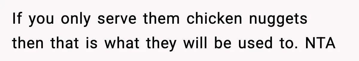 If you only serve them chicken nuggets then that is what they will be used to. NTA