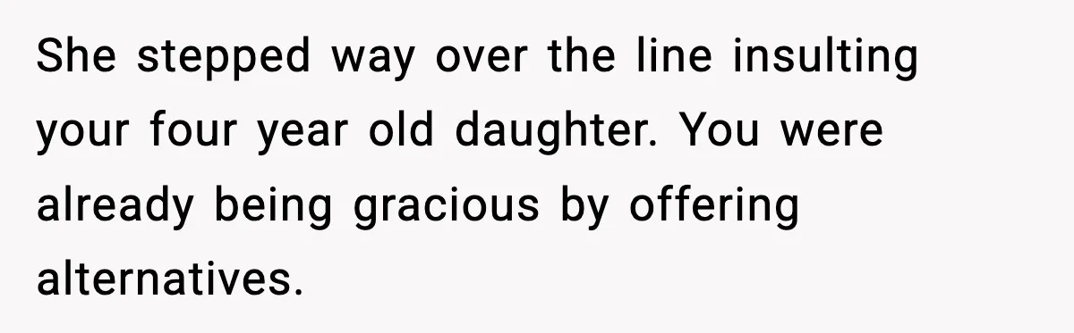 She stepped way over the line insulting your four year old daughter. You were already being gracious by offering alternatives.