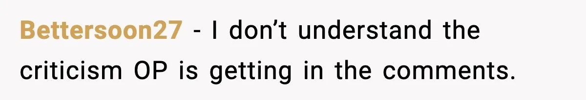 Bettersoon27 − I don’t understand the criticism OP is getting in the comments.