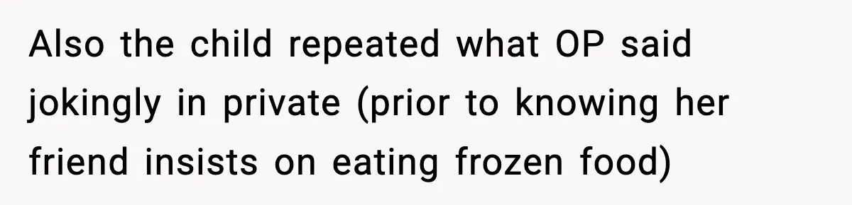 Also the child repeated what OP said jokingly in private (prior to knowing her friend insists on eating frozen food)