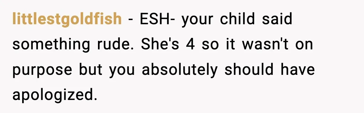 littlestgoldfish − ESH- your child said something rude. She's 4 so it wasn't on purpose but you absolutely should have apologized.