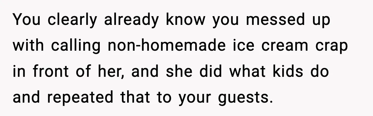 You clearly already know you messed up with calling non-homemade ice cream crap in front of her, and she did what kids do and repeated that to your guests.