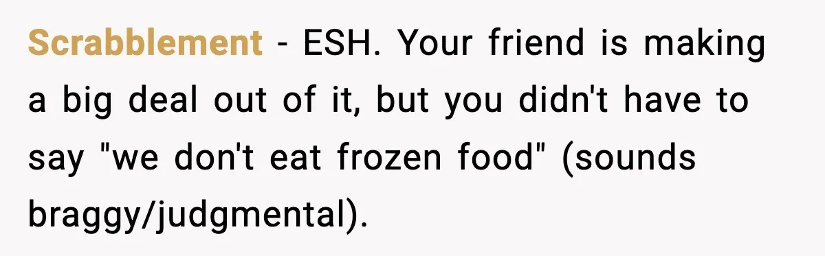 Scrabblement − ESH. Your friend is making a big deal out of it, but you didn't have to say "we don't eat frozen food" (sounds braggy/judgmental).