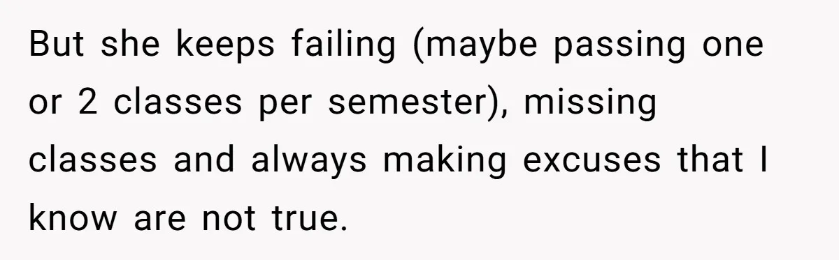 But she keeps failing (maybe passing one or 2 classes per semester), missing classes and always making excuses that I know are not true.