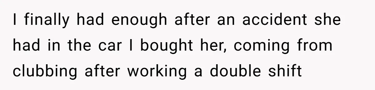 I finally had enough after an accident she had in the car I bought her, coming from clubbing after working a double shift