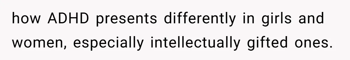 how ADHD presents differently in girls and women, especially intellectually gifted ones.