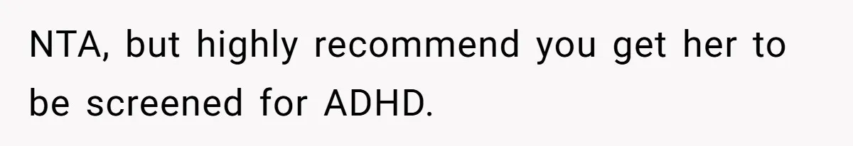 NTA, but highly recommend you get her to be screened for ADHD.