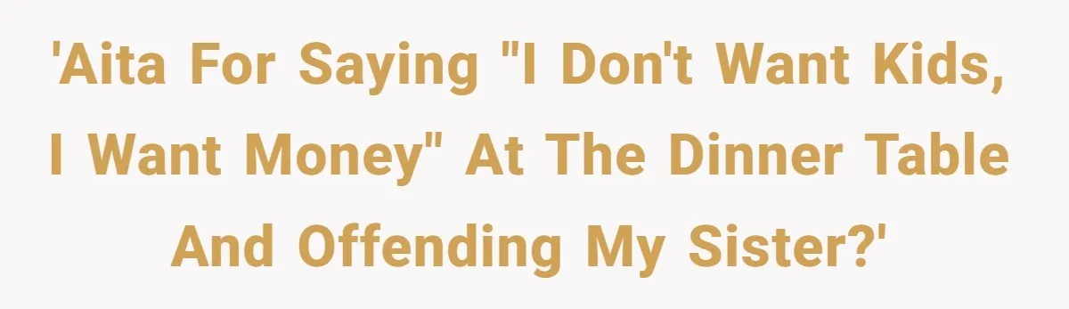 'AITA for saying "I don't want kids, I want money" at the dinner table and offending my sister?'
