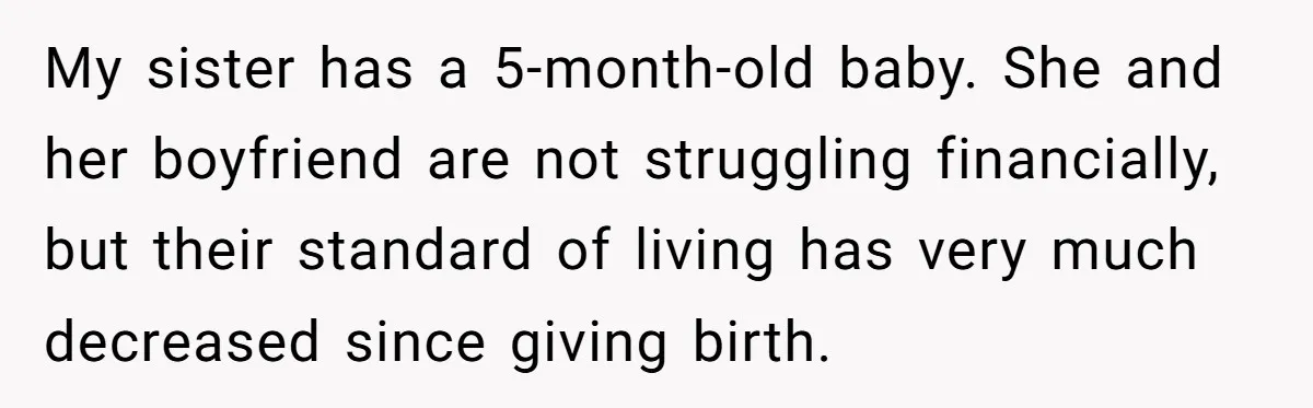 My sister has a 5-month-old baby. She and her boyfriend are not struggling financially, but their standard of living has very much decreased since giving birth.