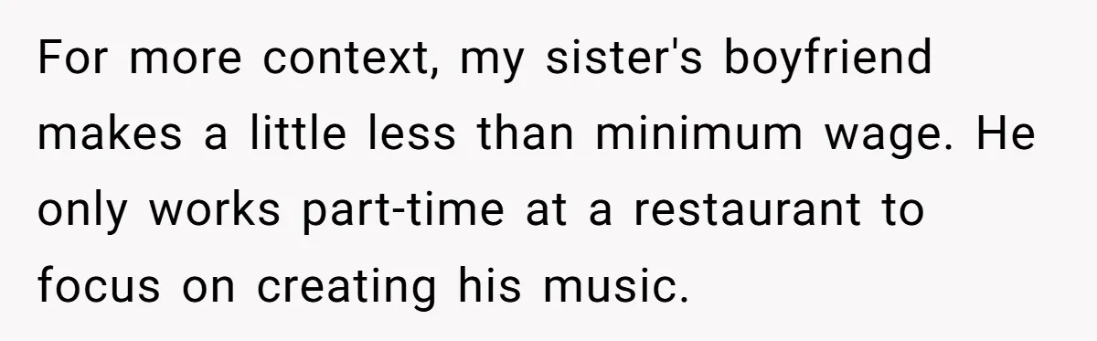 For more context, my sister's boyfriend makes a little less than minimum wage. He only works part-time at a restaurant to focus on creating his music.
