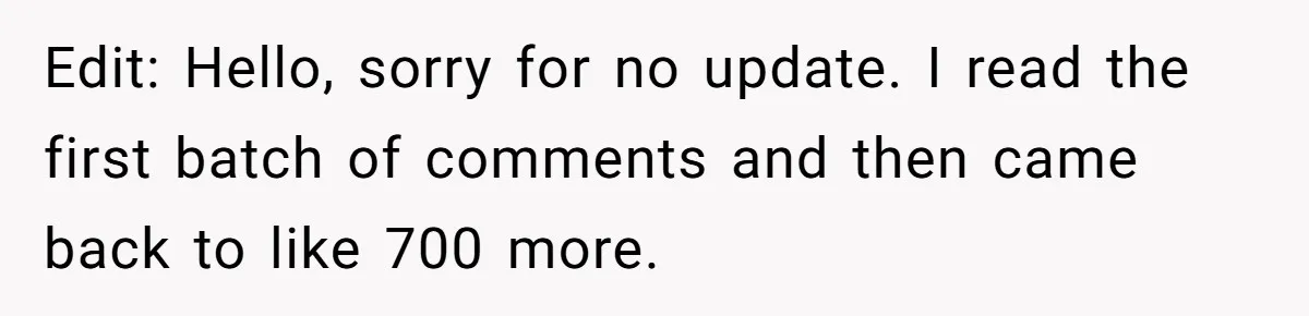 Edit: Hello, sorry for no update. I read the first batch of comments and then came back to like 700 more.