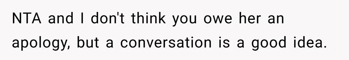 NTA and I don't think you owe her an apology, but a conversation is a good idea.