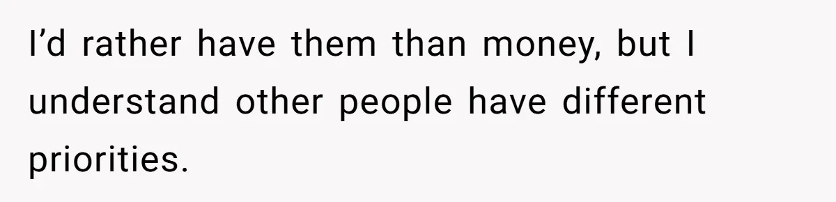 I’d rather have them than money, but I understand other people have different priorities.
