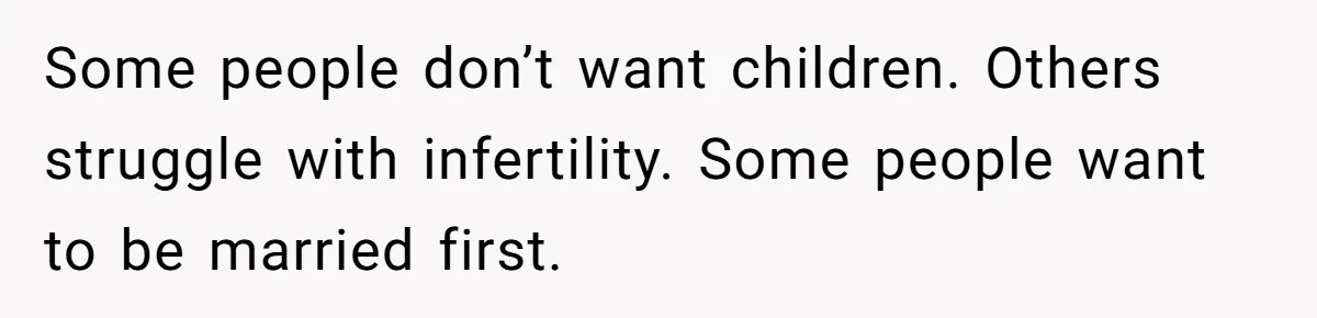 Some people don’t want children. Others struggle with infertility. Some people want to be married first.