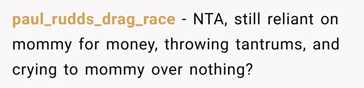 paul_rudds_drag_race − NTA, still reliant on mommy for money, throwing tantrums, and crying to mommy over nothing?