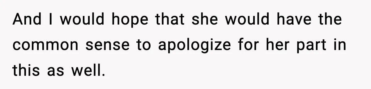 And I would hope that she would have the common sense to apologize for her part in this as well.