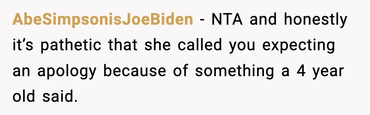 AbeSimpsonisJoeBiden − NTA and honestly it’s pathetic that she called you expecting an apology because of something a 4 year old said.