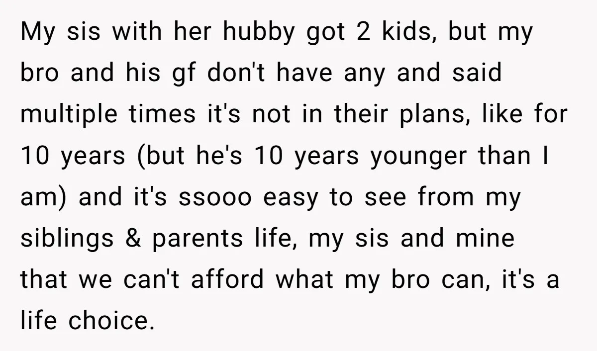 My sis with her hubby got 2 kids, but my bro and his gf don't have any and said multiple times it's not in their plans, like for 10 years...