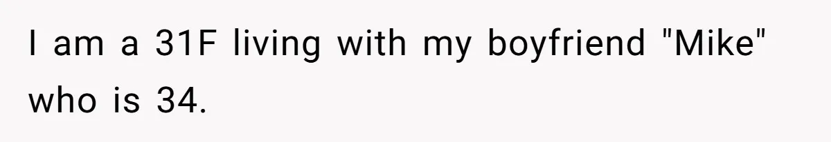 I am a 31F living with my boyfriend "Mike" who is 34.