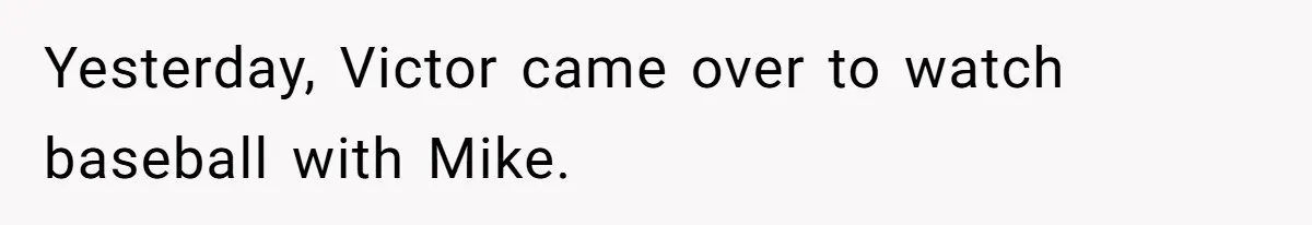 Yesterday, Victor came over to watch baseball with Mike.