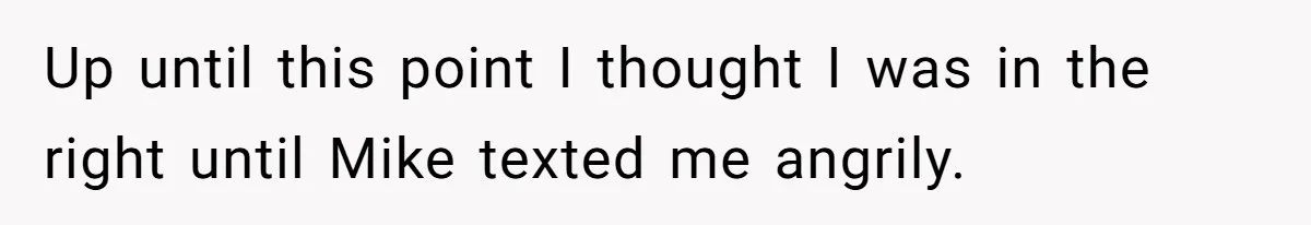 Up until this point I thought I was in the right until Mike texted me angrily.