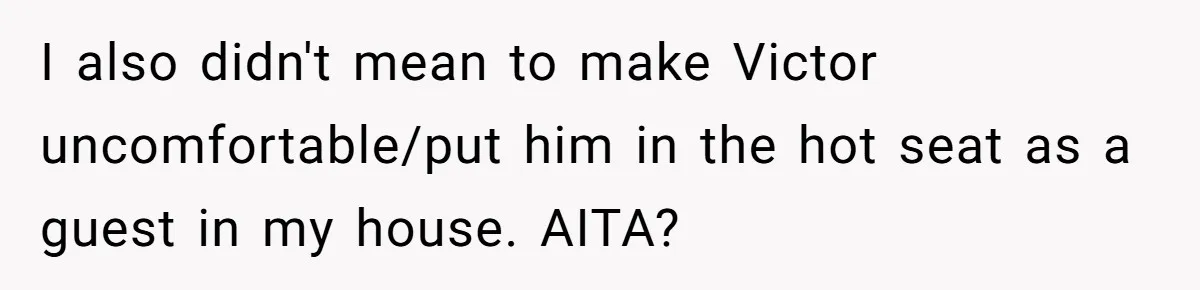 I also didn't mean to make Victor uncomfortable/put him in the hot seat as a guest in my house. AITA?