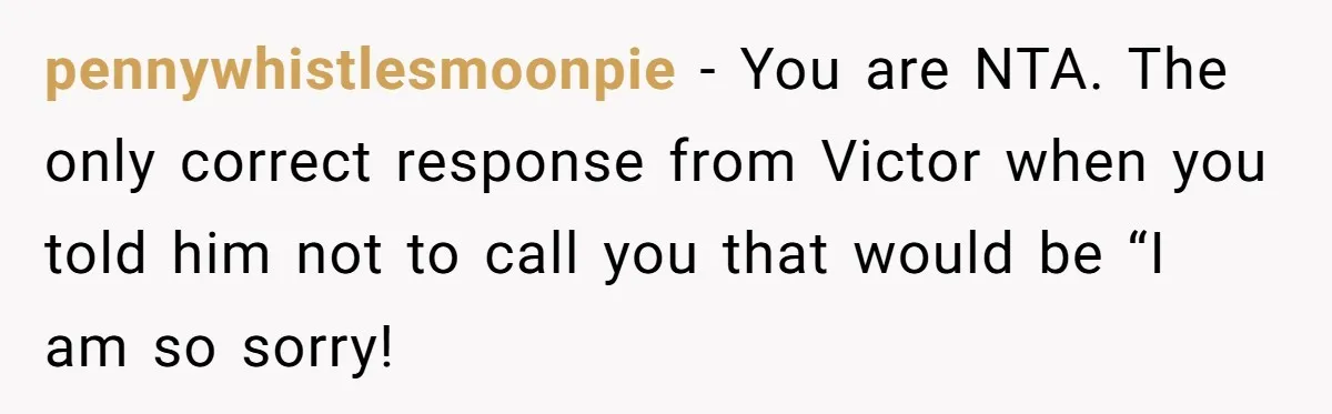 pennywhistlesmoonpie − You are NTA. The only correct response from Victor when you told him not to call you that would be “I am so sorry!