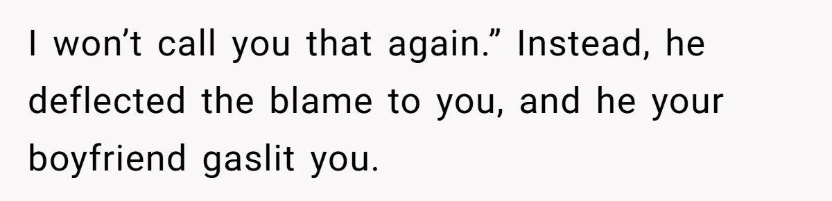 I won’t call you that again.” Instead, he deflected the blame to you, and he your boyfriend gaslit you.