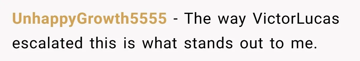 UnhappyGrowth5555 − The way VictorLucas escalated this is what stands out to me.