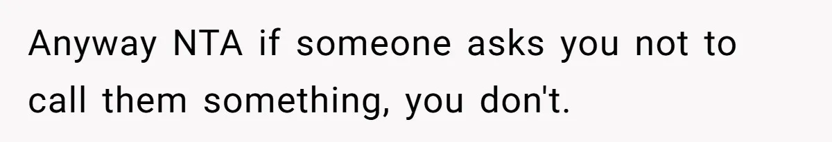 Anyway NTA if someone asks you not to call them something, you don't.